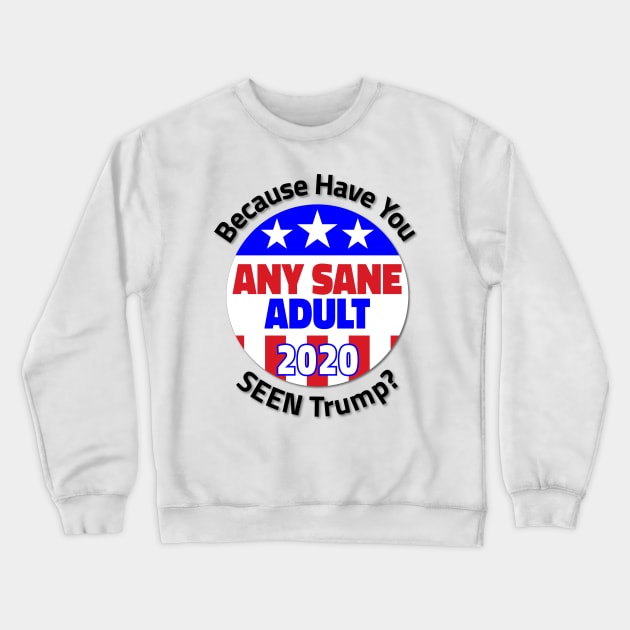 Elect Any Sane adult in 2020 Because Have You Seen Trump? Crewneck Sweatshirt by Worthy Fashion